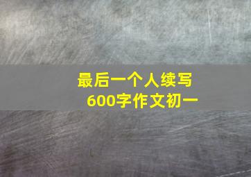 最后一个人续写600字作文初一