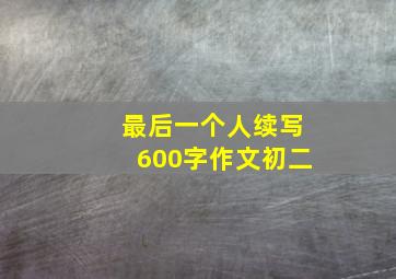 最后一个人续写600字作文初二