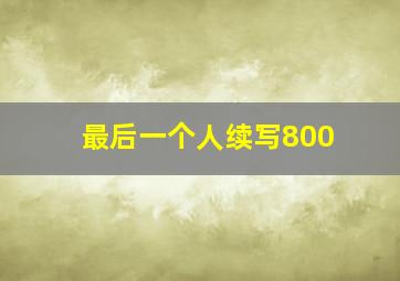 最后一个人续写800