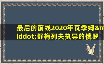 最后的前线2020年瓦季姆·舒梅列夫执导的俄罗斯电影