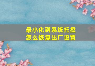 最小化到系统托盘怎么恢复出厂设置