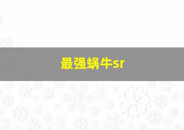 最强蜗牛sr