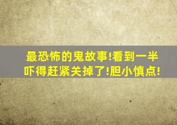 最恐怖的鬼故事!看到一半吓得赶紧关掉了!胆小慎点!