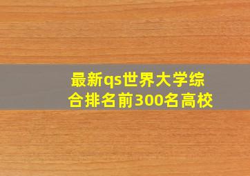 最新qs世界大学综合排名前300名高校