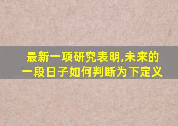 最新一项研究表明,未来的一段日子如何判断为下定义