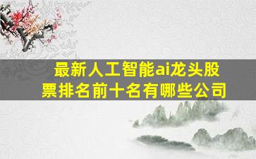 最新人工智能ai龙头股票排名前十名有哪些公司