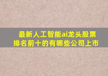 最新人工智能ai龙头股票排名前十的有哪些公司上市