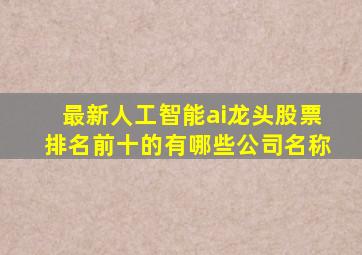 最新人工智能ai龙头股票排名前十的有哪些公司名称