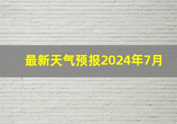 最新天气预报2024年7月