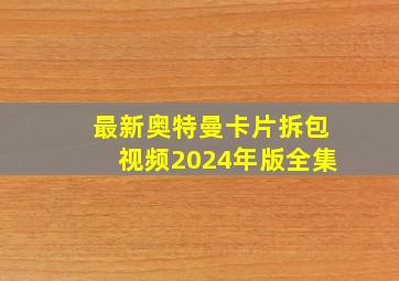 最新奥特曼卡片拆包视频2024年版全集