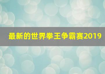 最新的世界拳王争霸赛2019