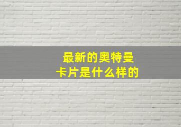 最新的奥特曼卡片是什么样的