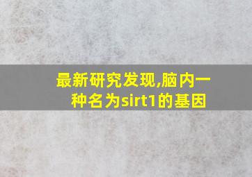 最新研究发现,脑内一种名为sirt1的基因