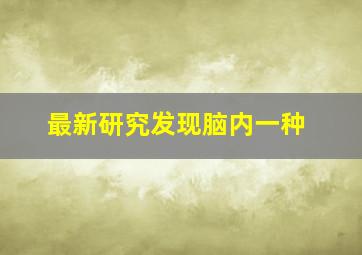 最新研究发现脑内一种