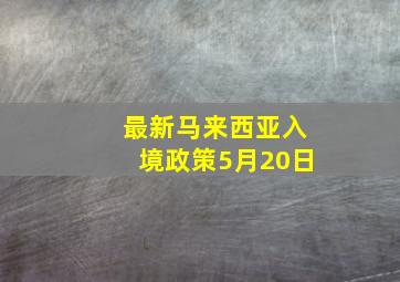 最新马来西亚入境政策5月20日