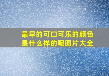 最早的可口可乐的颜色是什么样的呢图片大全