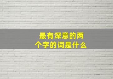 最有深意的两个字的词是什么