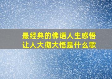 最经典的佛语人生感悟让人大彻大悟是什么歌