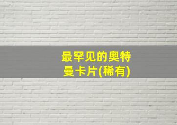 最罕见的奥特曼卡片(稀有)