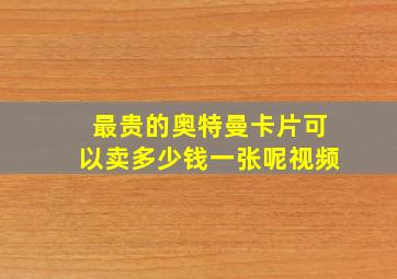 最贵的奥特曼卡片可以卖多少钱一张呢视频