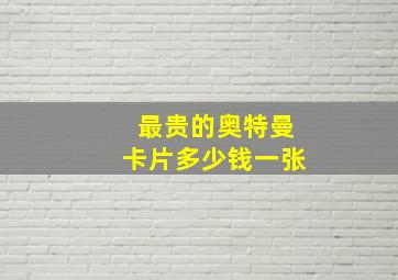 最贵的奥特曼卡片多少钱一张