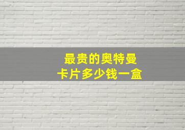 最贵的奥特曼卡片多少钱一盒