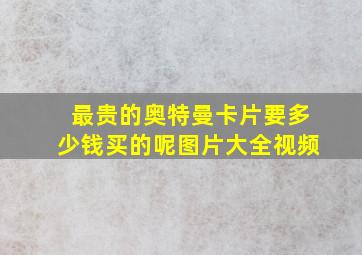 最贵的奥特曼卡片要多少钱买的呢图片大全视频