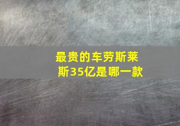 最贵的车劳斯莱斯35亿是哪一款