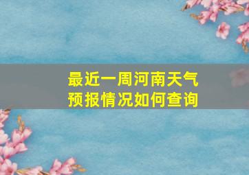 最近一周河南天气预报情况如何查询