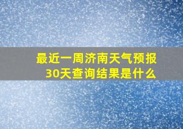 最近一周济南天气预报30天查询结果是什么