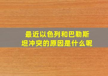 最近以色列和巴勒斯坦冲突的原因是什么呢