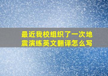 最近我校组织了一次地震演练英文翻译怎么写