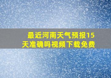 最近河南天气预报15天准确吗视频下载免费