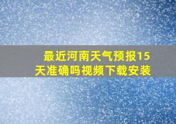 最近河南天气预报15天准确吗视频下载安装