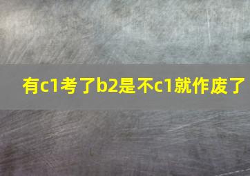 有c1考了b2是不c1就作废了