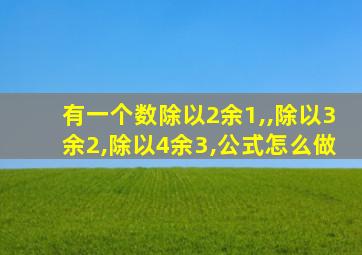 有一个数除以2余1,,除以3余2,除以4余3,公式怎么做