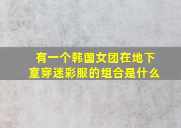 有一个韩国女团在地下室穿迷彩服的组合是什么