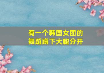 有一个韩国女团的舞蹈蹲下大腿分开