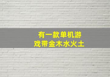 有一款单机游戏带金木水火土