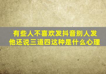 有些人不喜欢发抖音别人发他还说三道四这种是什么心理