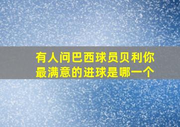 有人问巴西球员贝利你最满意的进球是哪一个