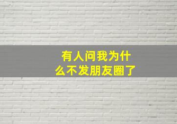 有人问我为什么不发朋友圈了