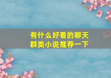 有什么好看的聊天群类小说推荐一下