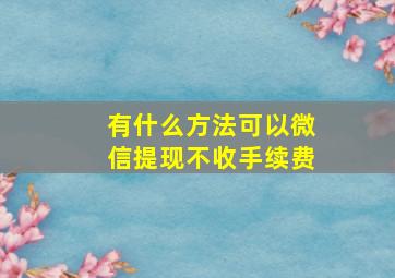 有什么方法可以微信提现不收手续费