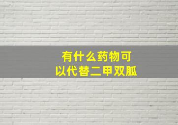 有什么药物可以代替二甲双胍