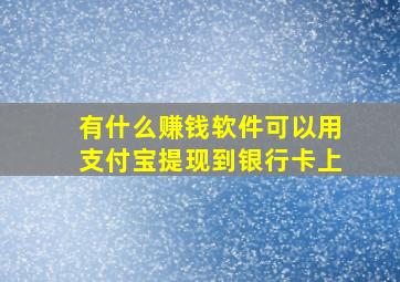 有什么赚钱软件可以用支付宝提现到银行卡上