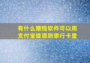 有什么赚钱软件可以用支付宝提现到银行卡里