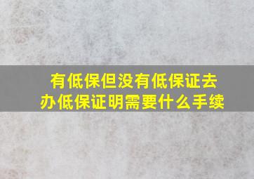 有低保但没有低保证去办低保证明需要什么手续