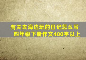 有关去海边玩的日记怎么写四年级下册作文400字以上