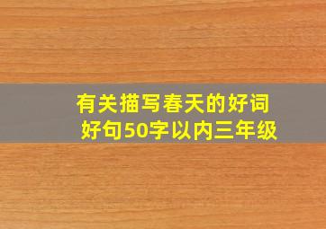 有关描写春天的好词好句50字以内三年级